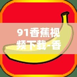 91香蕉视频下载-香蕉精品视频v9.0.8安卓版